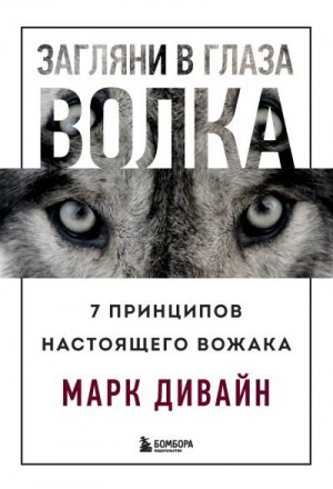 Дивайн Марк - Загляни в глаза волка. 7 принципов настоящего вожака