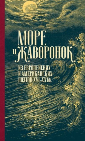 Антология, Коллектив авторов - Море и жаворонок. Из европейских и американских поэтов XVI–XX вв.