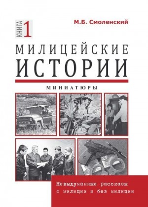 Смоленский Михаил - Милицейские истории: невыдуманные рассказы о милиции и без милиции. Миниатюры