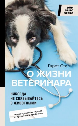 Стил Гарет - Никогда не связывайтесь с животными. О жизни ветеринара