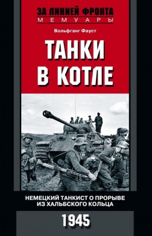 Фауст Вольфганг - Танки в котле. Немецкий танкист о прорыве из Хальбского кольца. 1945