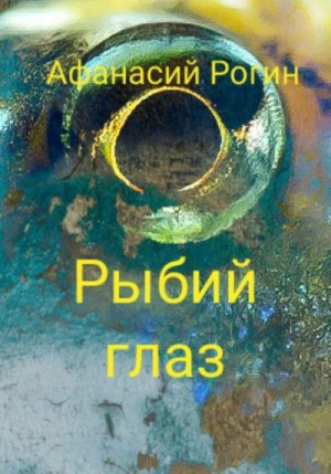 Рогин Афанасий - Рыбий глаз