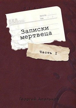 Апальков Георгий - Записки мертвеца: Часть I