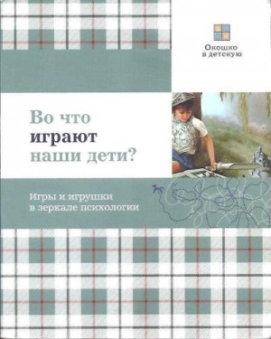 Смирнова Елена - Во что играют наши дети? Игры и игрушки в зеркале психологии