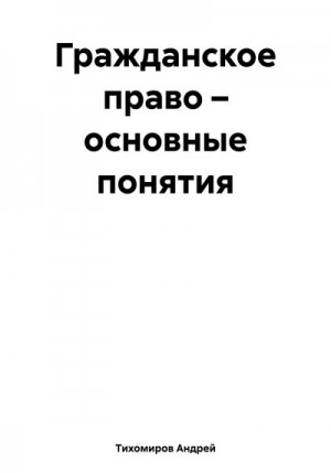 Тихомиров Андрей - Гражданское право – основные понятия