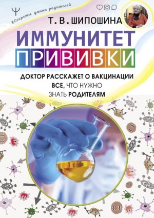 Шипошина Татьяна - Иммунитет. Прививки. Доктор расскажет о вакцинации все, что нужно знать родителям