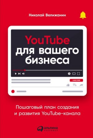 Велижанин Николай - YouTube для вашего бизнеса. Пошаговый план создания и развития YouTube-канала