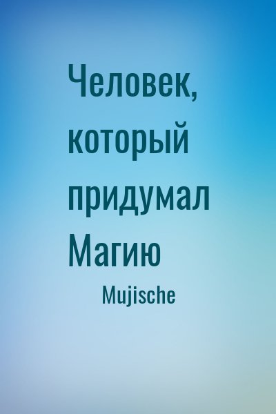 Mujische - Человек, который придумал Магию