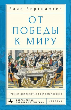 Виртшалфтер Элис - От победы к миру. Русская дипломатия после Наполеона