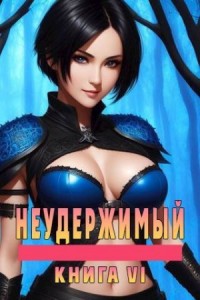 Неудержимый. Книга VI