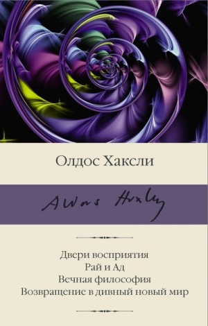 Хаксли Олдос - Двери восприятия. Рай и Ад. Вечная философия. Возвращение в дивный новый мир. Сборник