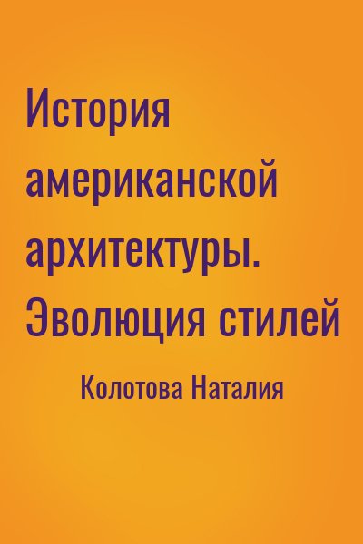 Колотова Наталия - История американской архитектуры. Эволюция стилей