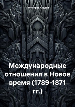 Тихомиров Андрей - Международные отношения в Новое время (1789-1871 гг.)