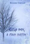 Светлая Есения - Когда умру, я стану снегом...