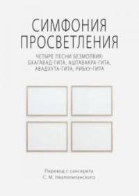 Симфония просветления. Четыре песни безмолвия: Бхагавад-гита, Аштавакра-гита, Авадхута-гита, Рибху-гита
