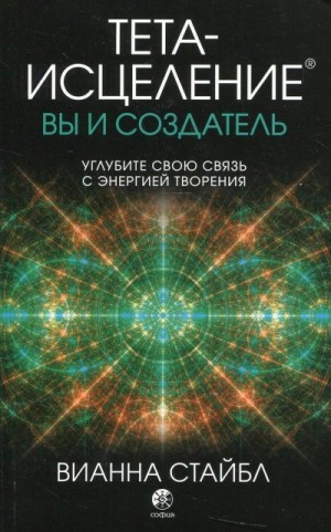 Стайбл Вианна - Тета-исцеление: вы и Создатель. Углубите свою связь с энергией творения