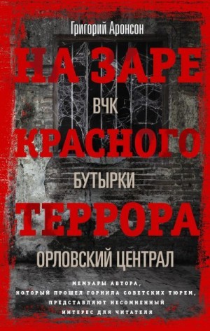 Аронсон Григорий - На заре красного террора. ВЧК – Бутырки – Орловский централ