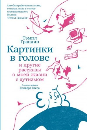 Грандин Тэмпл - Картинки в голове: И другие рассказы о моей жизни с аутизмом