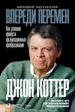 Коттер Джон - Впереди перемен: Как успешно провести организационные преобразования