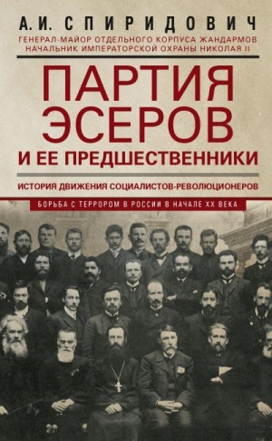 Спиридович Александр - Партия эсеров и ее предшественники. История движения социалистов-революционеров. Борьба с террором в России в начале ХХ века