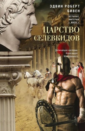 Бивен Эдвин Роберт - Царство селевкидов. Величайшее наследие Александра Македонского