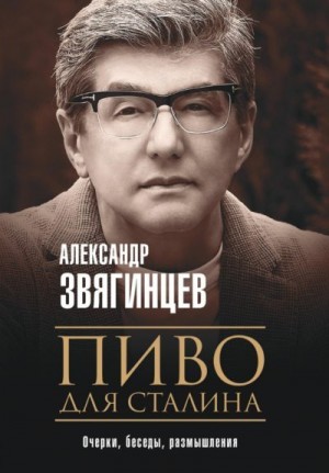 Звягинцев Александр - Пиво для Сталина. Очерки, беседы, размышления