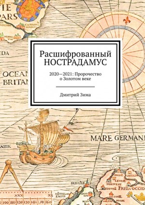 Зима Дмитрий - Расшифрованный Нострадамус. 2020—2021: Пророчество о Золотом веке