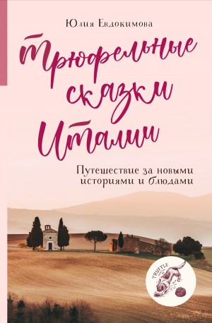 Евдокимова Юлия - Трюфельные сказки Италии: путешествие за новыми историями и блюдами