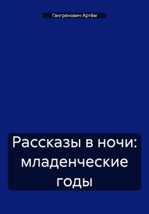 Гангренович Артём - Рассказы в ночи: младенческие годы