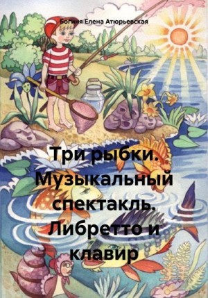 Атюрьевская Елена - Три рыбки. Музыкальный спектакль. Либретто и клавир