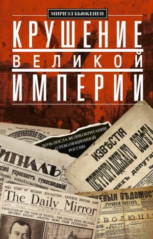 Бьюкенен Мириэл - Крушение великой империи. Дочь посла Великобритании о революционной России