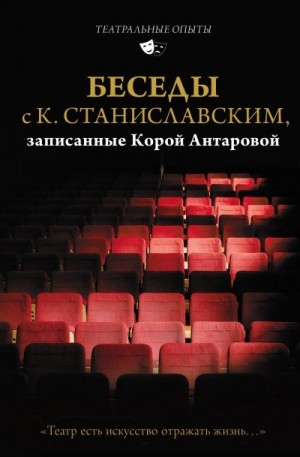 Станиславский Константин, Антарова Конкордия - Беседы с К. Станиславским, записанные Корой Антаровой. «Театр есть искусство отражать жизнь…»