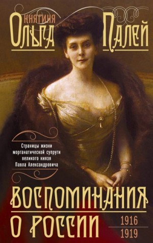 Палей Ольга - Воспоминания о России. Страницы жизни морганатической супруги Павла Александровича. 1916—1919