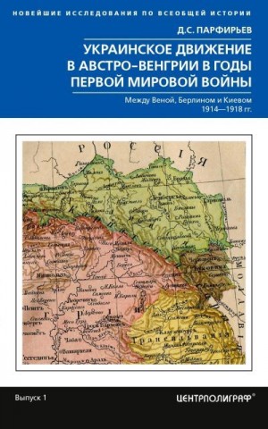 Парфирьев Дмитрий - Украинское движение в Австро-Венгрии в годы Первой мировой войны. Между Веной, Берлином и Киевом. 1914—1918