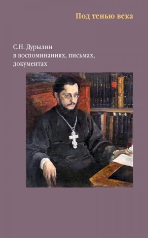 Коллектив авторов, Торопова Виктория - Под тенью века. С. Н. Дурылин в воспоминаниях, письмах, документах