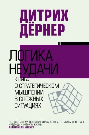 Дернер Дитрих - Логика неудачи. Книга о стратегическом мышлении в сложных ситуациях