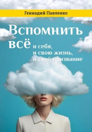 Павленко Геннадий - Вспомнить всё: и себя, и свою жизнь, и своё призвание