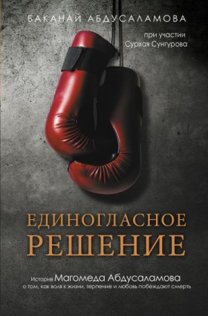 Абдусаламова Баканай - Единогласное решение. История Магомеда Абдусаламова о том, как воля к жизни, терпение и любовь побеждают смерть