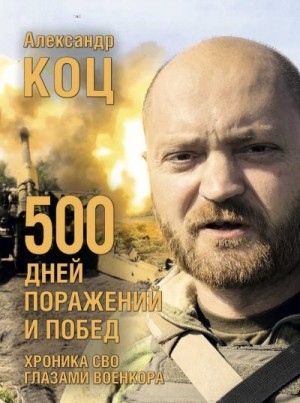 Коц Александр - 500 дней поражений и побед. Хроника СВО глазами военкора