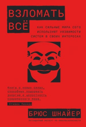 Шнайер Брюс - Взломать всё. Как сильные мира сего используют уязвимости систем в своих интересах