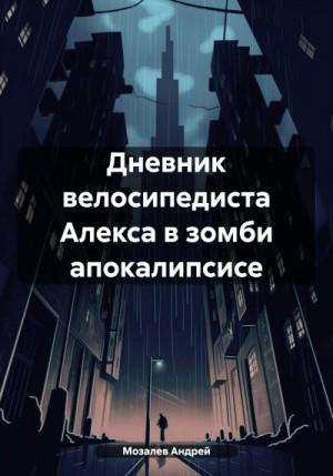 Мозалев Андрей - Дневник велосипедиста Алекса в зомби апокалипсисе