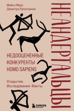 Морс Майкл, Папагианни Димитра - Неандертальцы. Недооцененные конкуренты Homo sapiens