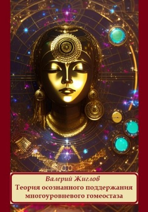 Жиглов Валерий - Теория осознанного поддержания многоуровневого гомеостаза