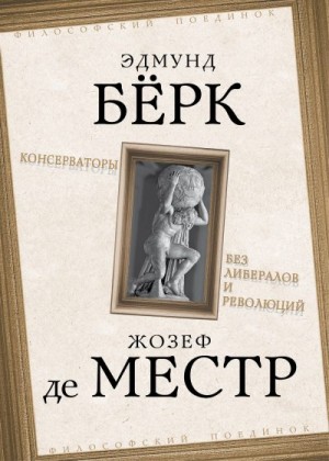 Бёрк Эдмунд, де Местр Жозеф - Консерваторы. Без либералов и революций