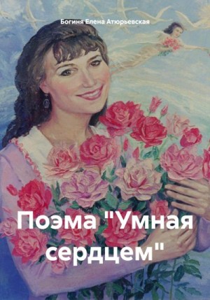 Атюрьевская Елена - Поэма «Умная сердцем»