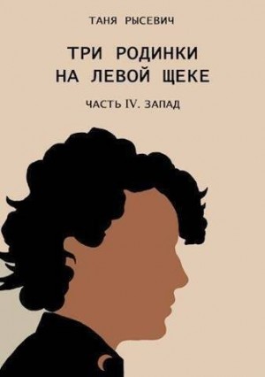 Рысевич Таня - Три родинки на левой щеке. Часть IV. Запад