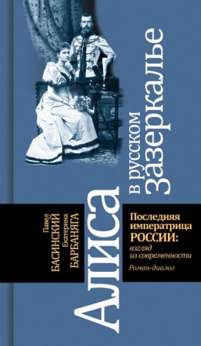 Басинский Павел, Барбаняга Екатерина - Алиса в русском зазеркалье. Последняя императрица России: взгляд из современности