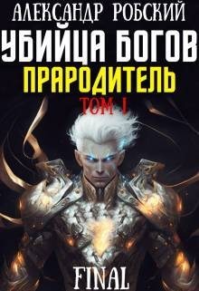 Робский Александр - Убийца Богов 6 Final: Прародитель Том 1