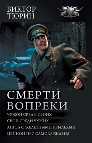 Тюрин Виктор - Смерти вопреки: Чужой среди своих. Свой среди чужих. Ангел с железными крыльями. Цепной пёс самодержавия