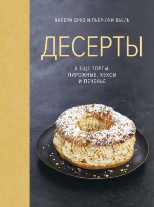 Вьель Пьер-Луи, Друэ Валери - Десерты, а еще торты, пирожные, кексы и печенье